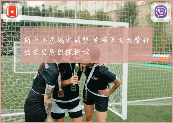 斯卡洛尼战术调整 劳塔罗沦为替补的深层原因探析