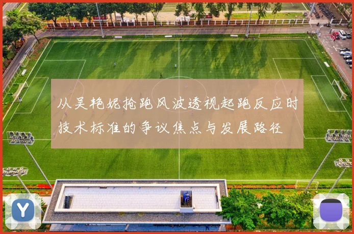从吴艳妮抢跑风波透视起跑反应时技术标准的争议焦点与发展路径