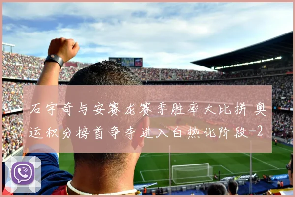 石宇奇与安赛龙赛季胜率大比拼 奥运积分榜首争夺进入白热化阶段