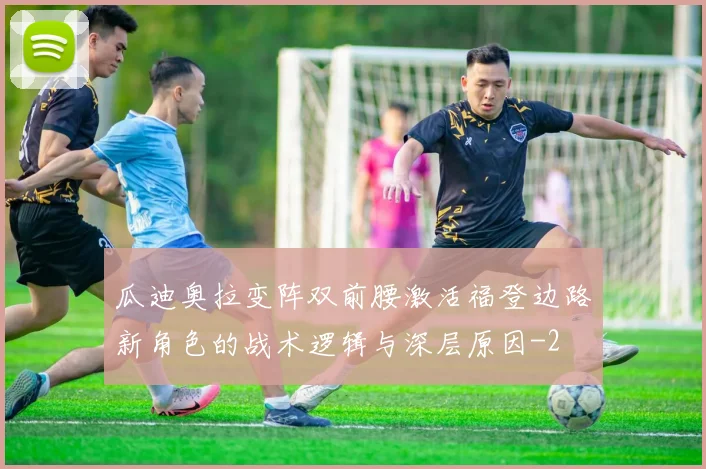 瓜迪奥拉变阵双前腰激活福登边路新角色的战术逻辑与深层原因