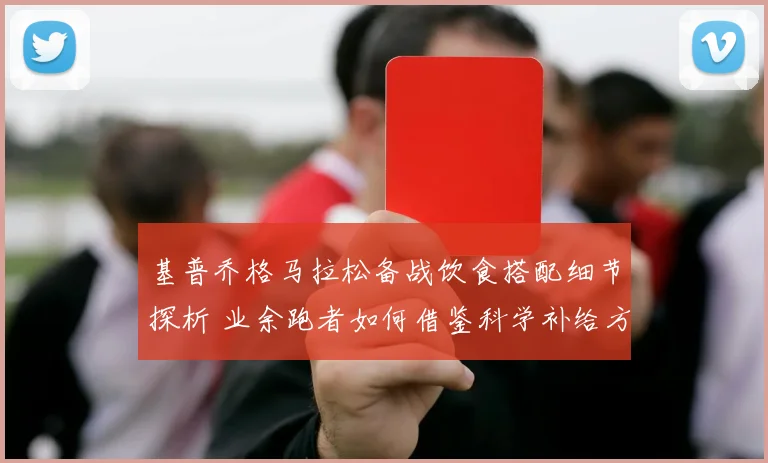 基普乔格马拉松备战饮食搭配细节探析 业余跑者如何借鉴科学补给方法