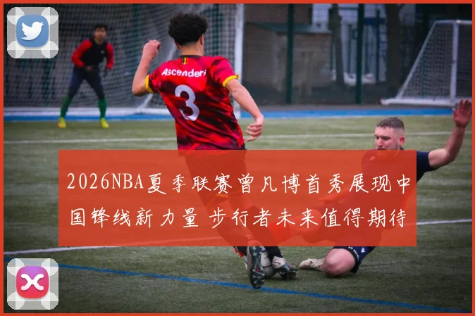 2026NBA夏季联赛曾凡博首秀展现中国锋线新力量 步行者未来值得期待