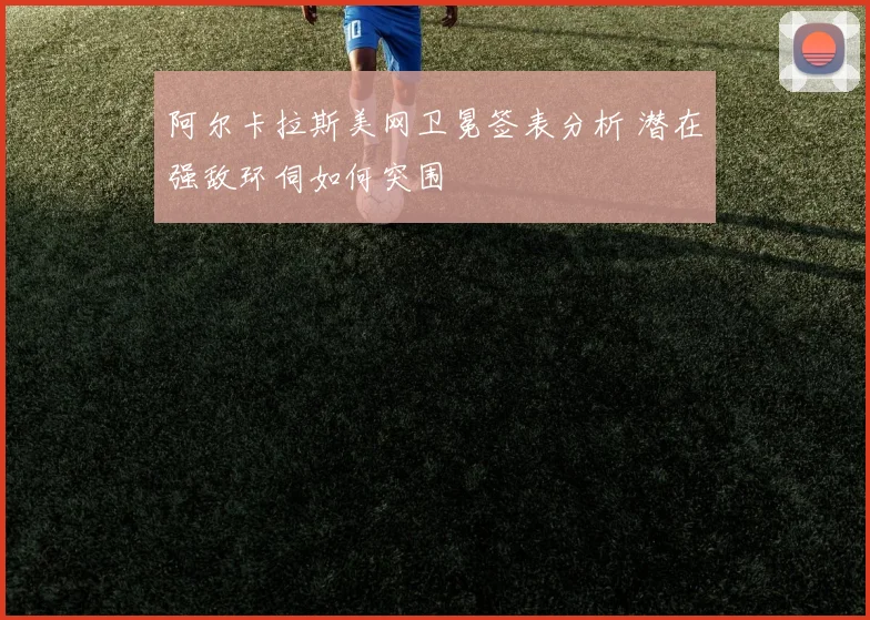 阿尔卡拉斯美网卫冕签表分析 潜在强敌环伺如何突围