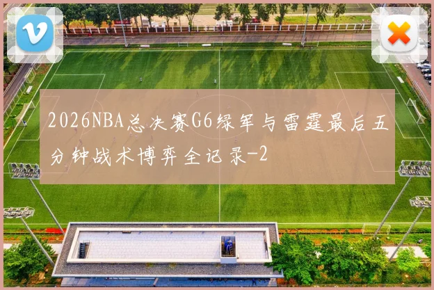 2026NBA总决赛G6绿军与雷霆最后五分钟战术博弈全记录