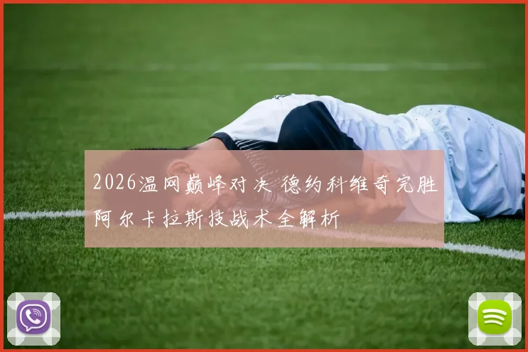 2026温网巅峰对决 德约科维奇完胜阿尔卡拉斯技战术全解析